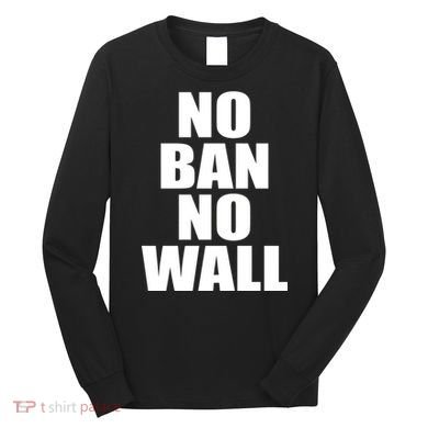 No Ban No Wall Anti Trump Resist Long Sleeve Shirt