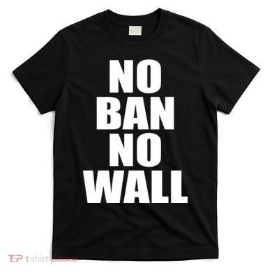 No Ban No Wall Anti Trump Resist T-Shirt