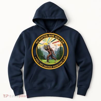 No Matter How Old I Am I Still Get Excited Every Time I See Bigfoot Hoodie