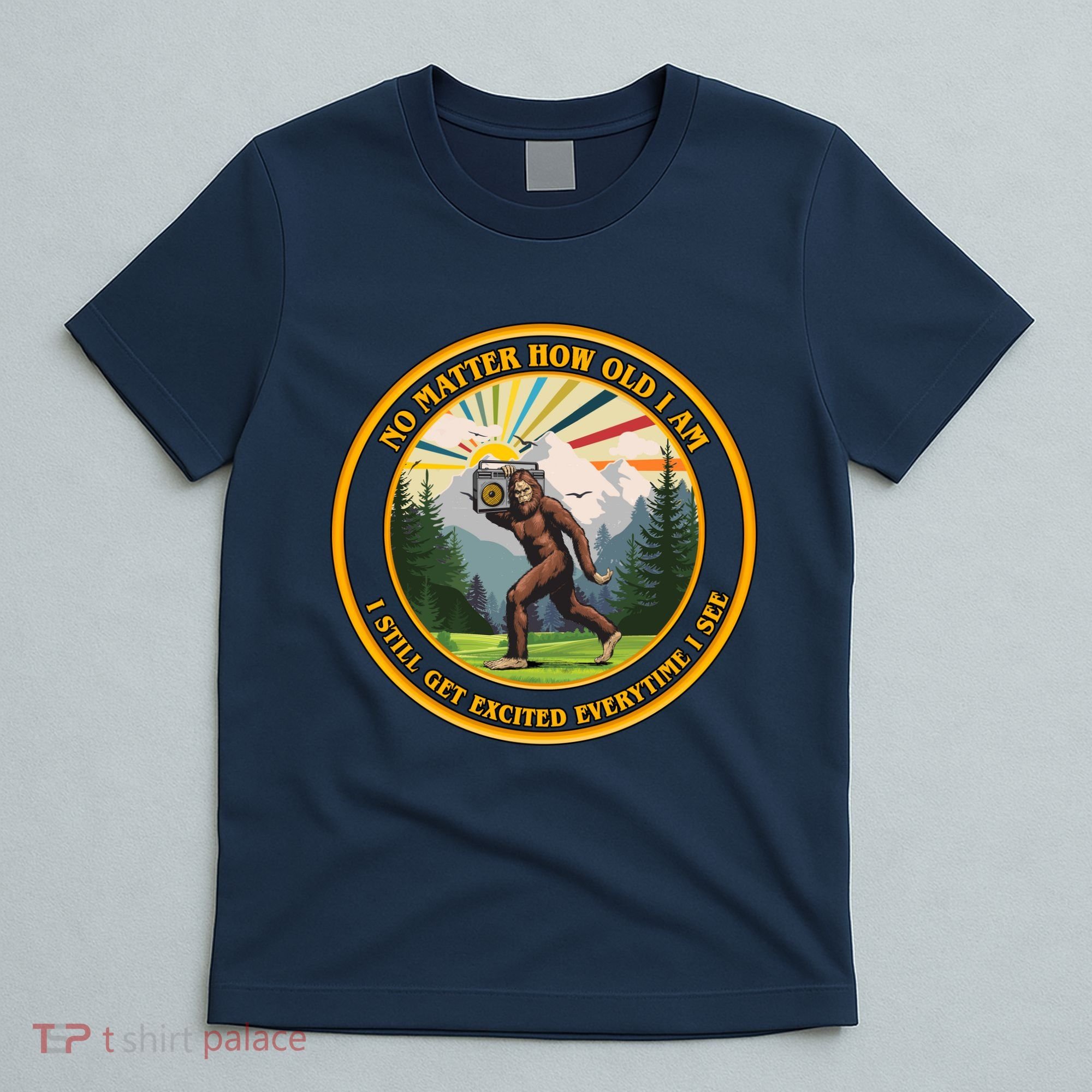 No Matter How Old I Am I Still Get Excited Every Time I See Bigfoot T-Shirt