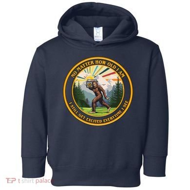No Matter How Old I Am I Still Get Excited Every Time I See Bigfoot Toddler Hoodie