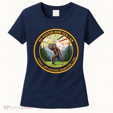 No Matter How Old I Am I Still Get Excited Every Time I See Bigfoot Women's T-Shirt