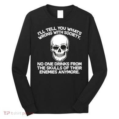 No One Drinks From The Skulls of Their Enemies Anymore Long Sleeve Shirt