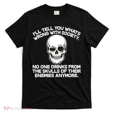 No One Drinks From The Skulls of Their Enemies Anymore T-Shirt