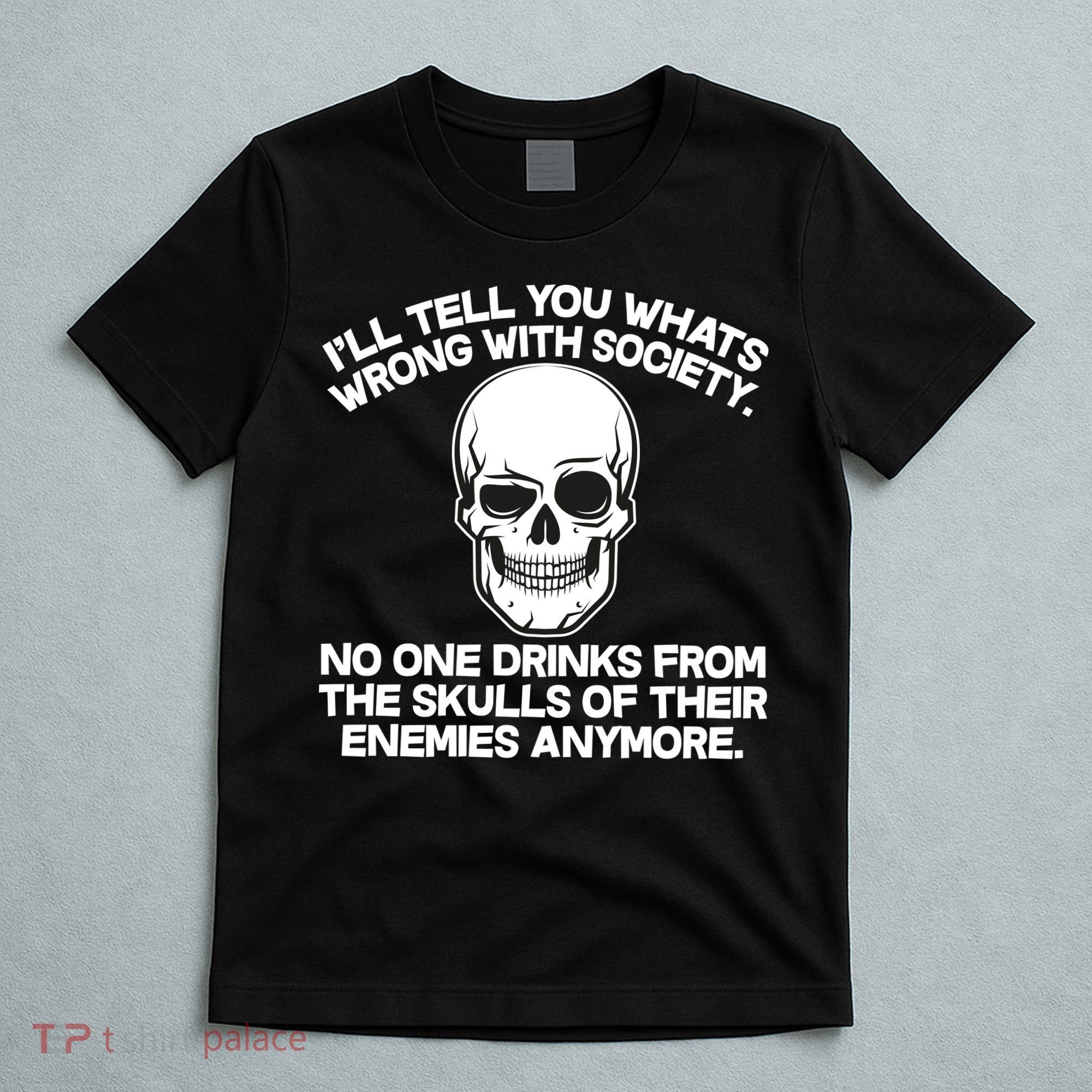 No One Drinks From The Skulls of Their Enemies Anymore T-Shirt