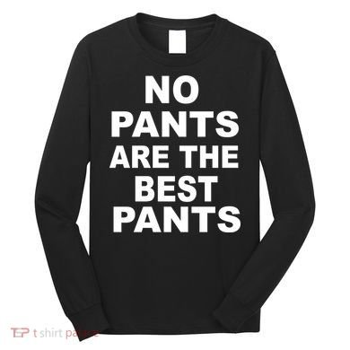 No Pants Are The Best Pants Funny Long Sleeve Shirt