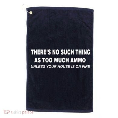 No Such Thing As Too Much Ammo House On Fire Golf Towel