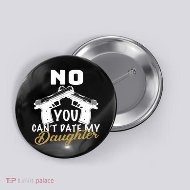 No You Can't Date My Daughter Funny Dad Button