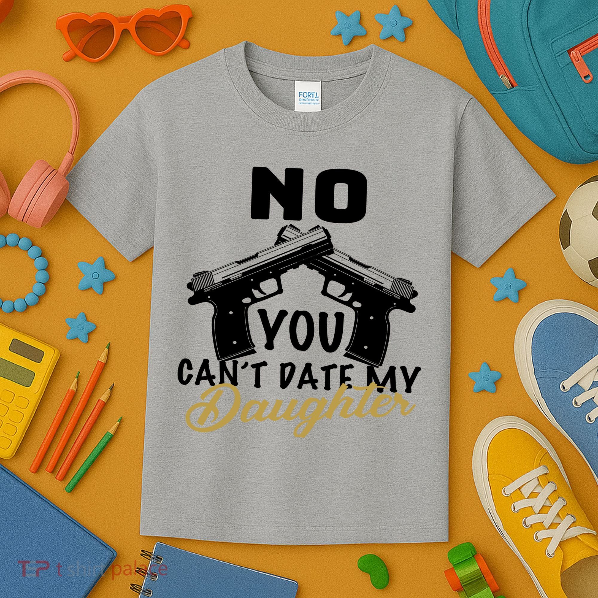 No You Can't Date My Daughter Funny Dad Kids T-Shirt