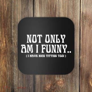 Not Only Am I Funny I Have Nice Titties Too Coaster