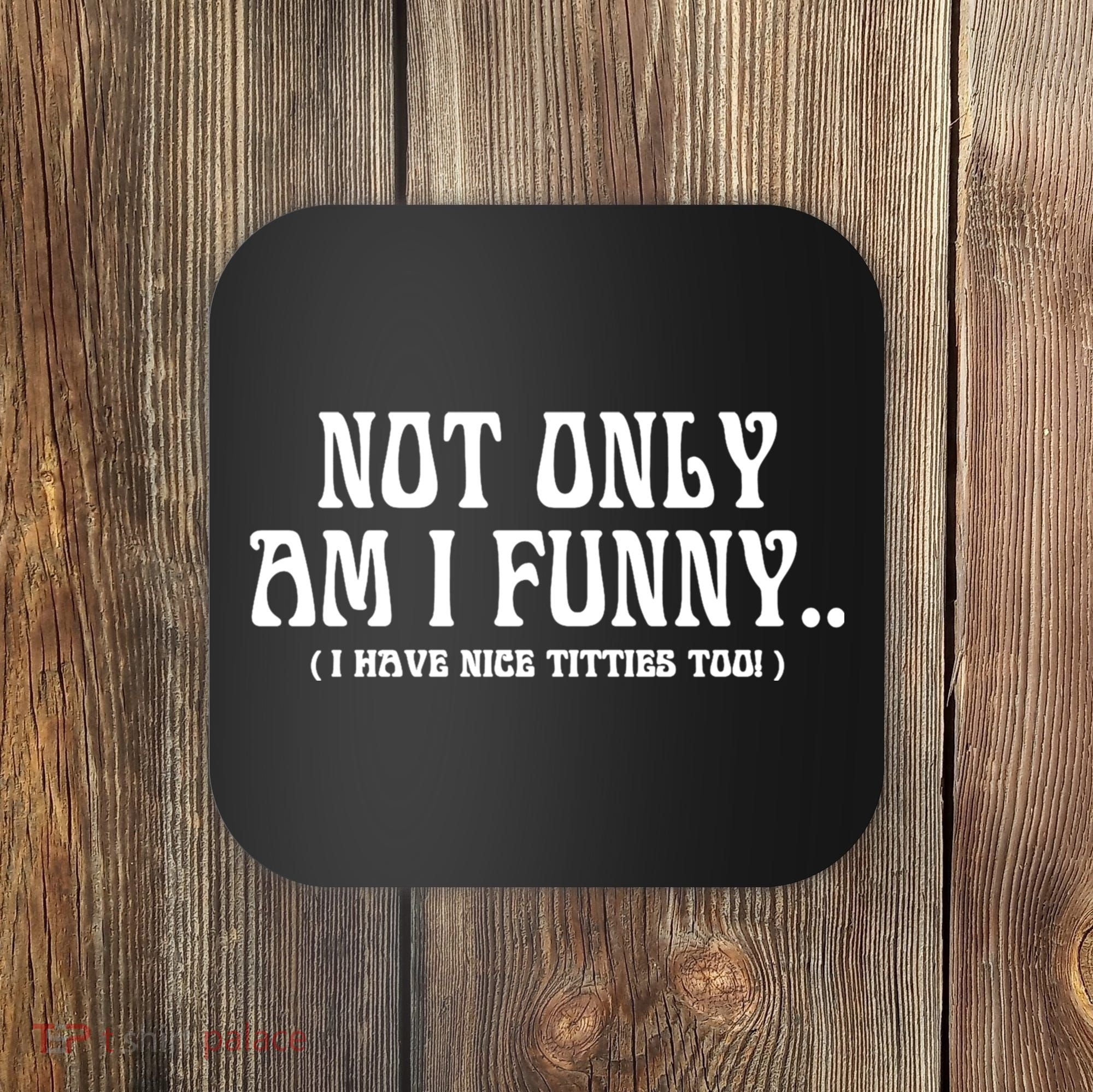Not Only Am I Funny I Have Nice Titties Too Coaster