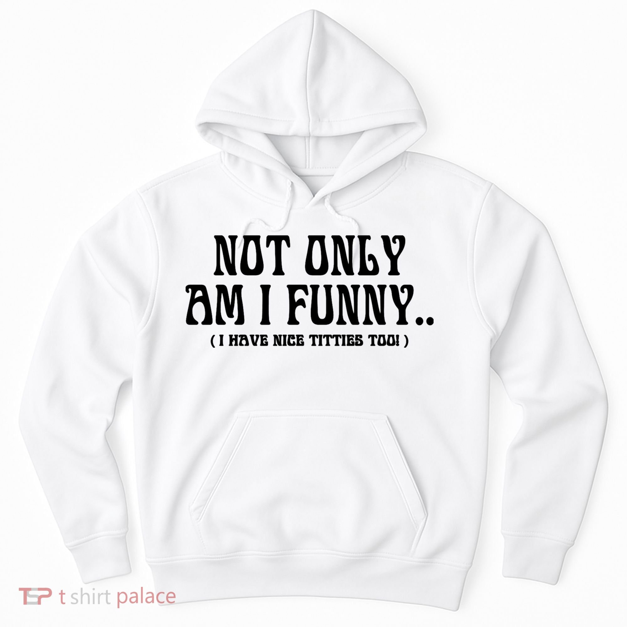 Not Only Am I Funny I Have Nice Titties Too Hoodie