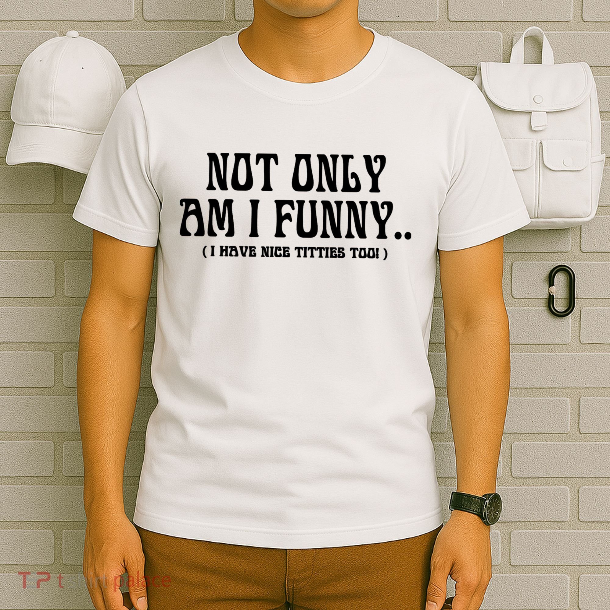 Not Only Am I Funny I Have Nice Titties Too T-Shirt