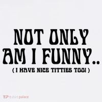 Not Only Am I Funny I Have Nice Titties Too T-Shirt thumb 7