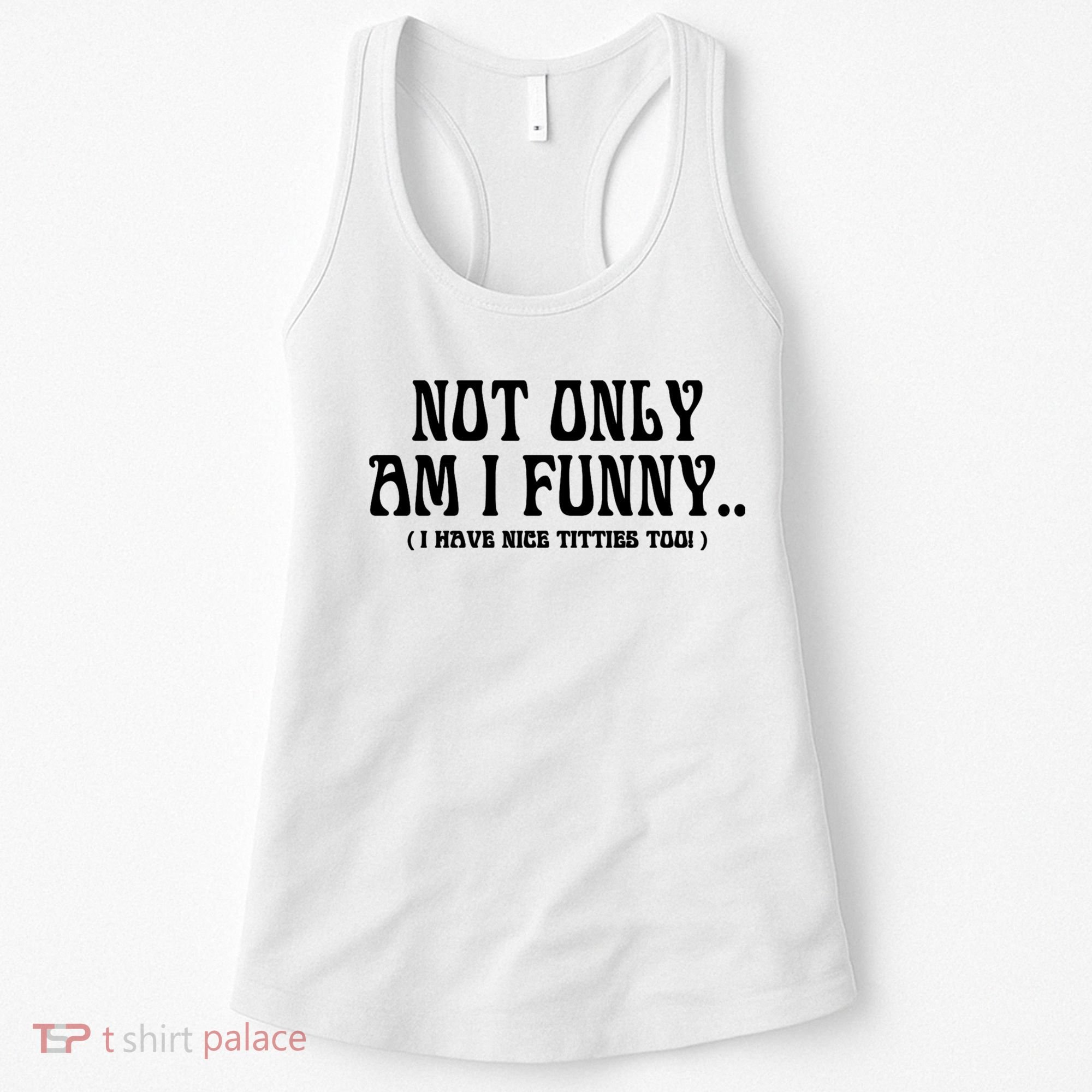 Not Only Am I Funny I Have Nice Titties Too Women's Tank Top