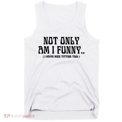 Not Only Am I Funny I Have Nice Titties Too Tank Top