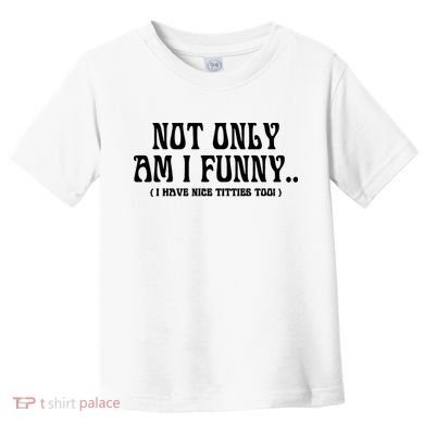 Not Only Am I Funny I Have Nice Titties Too Toddler T-Shirt