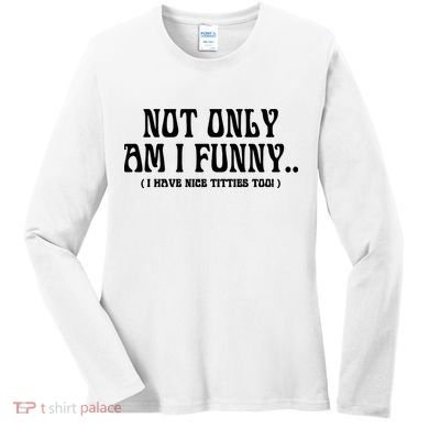 Not Only Am I Funny I Have Nice Titties Too Women's Long Sleeve Shirt