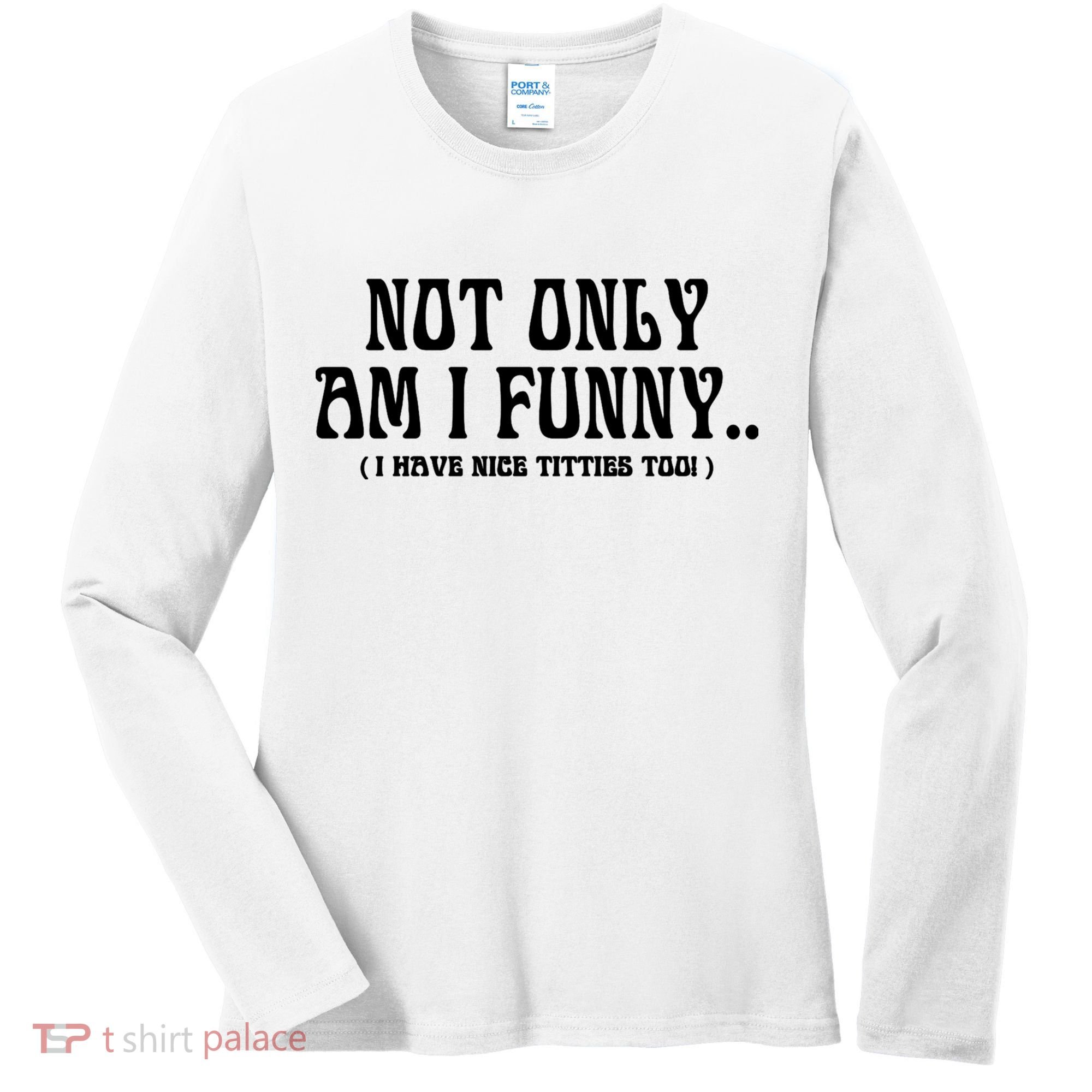 Not Only Am I Funny I Have Nice Titties Too Women's Long Sleeve Shirt