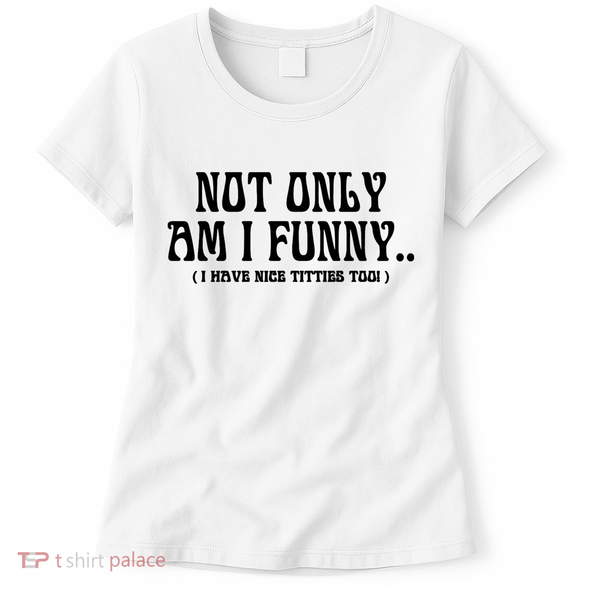 Not Only Am I Funny I Have Nice Titties Too Women's T-Shirt