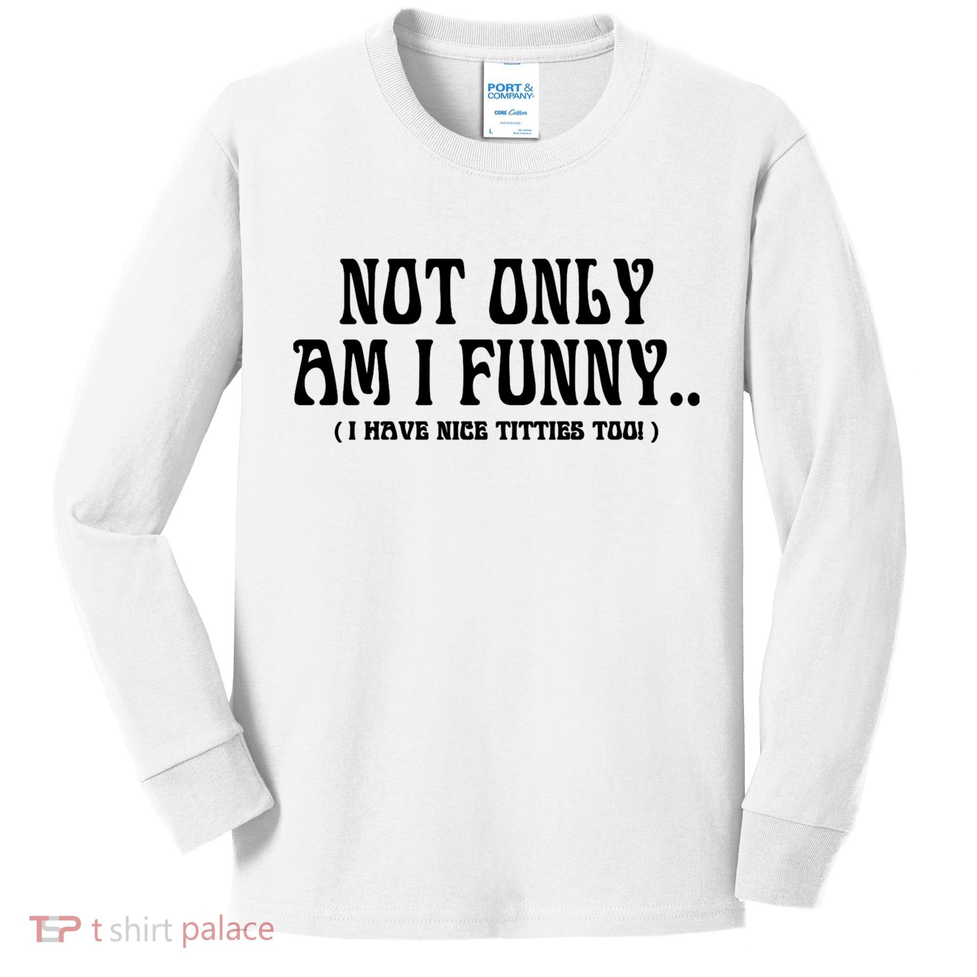 Not Only Am I Funny I Have Nice Titties Too Kids Long Sleeve Shirt