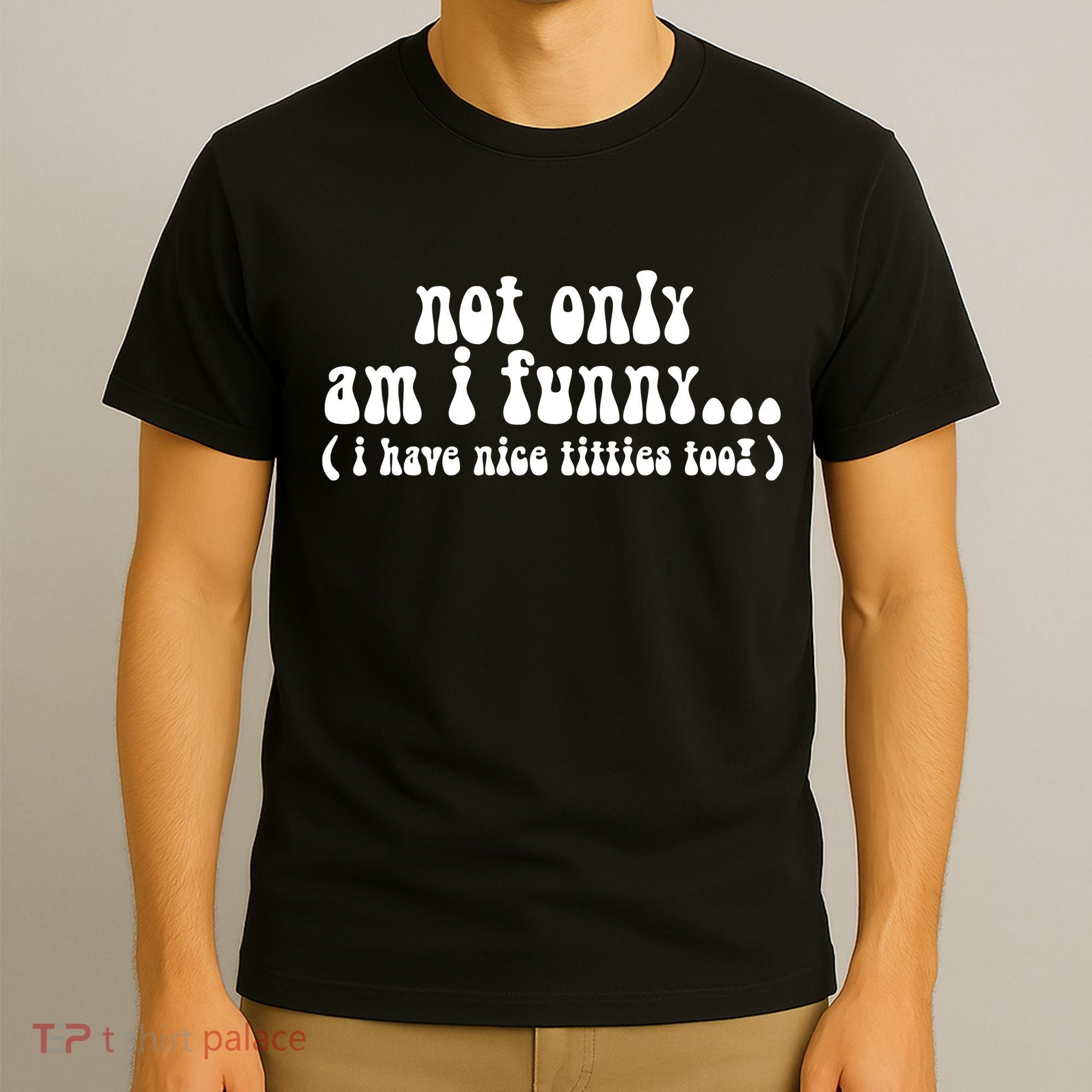 Not Only Am I Funny I Have Nice Titties Too! T-Shirt