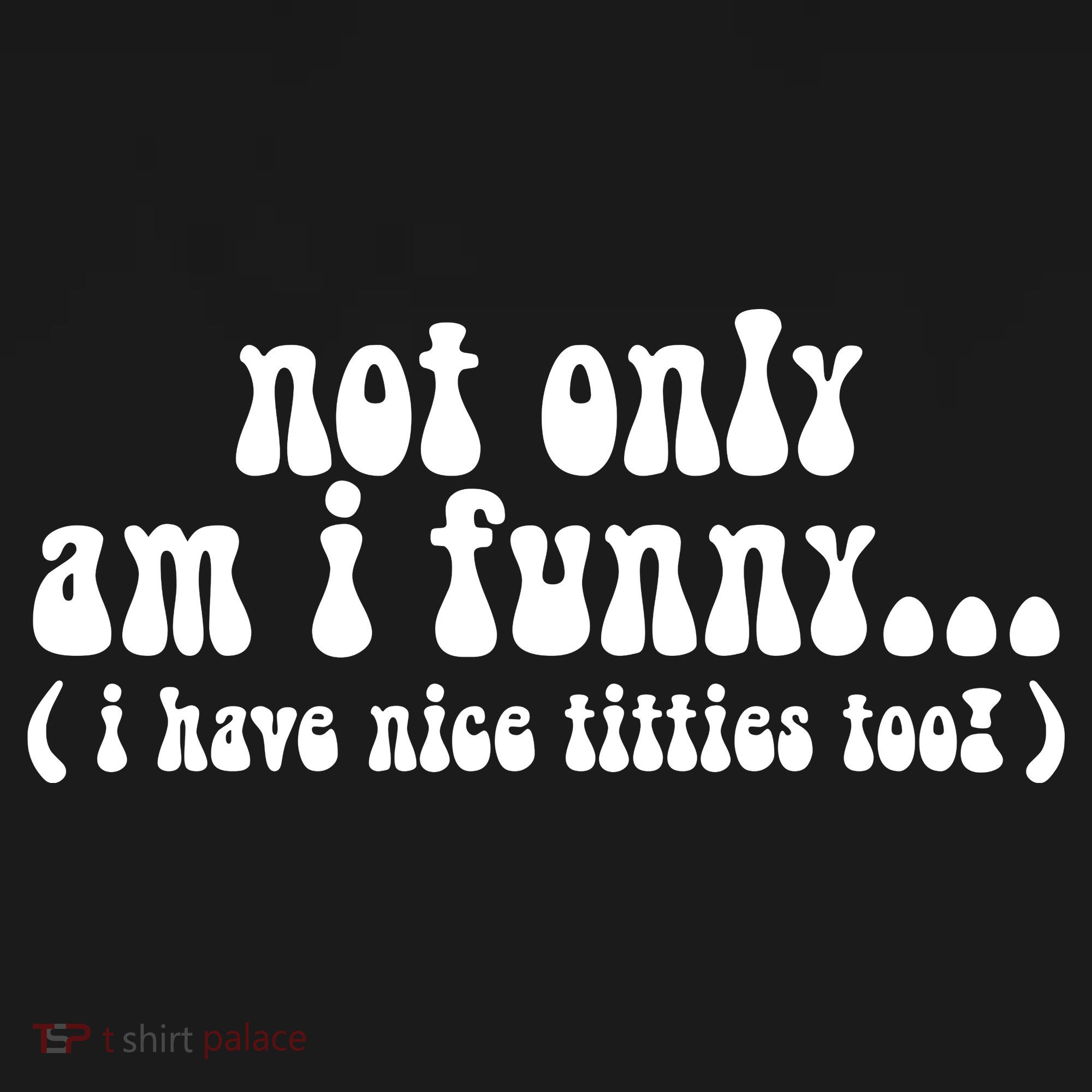 Not Only Am I Funny I Have Nice Titties Too! T-Shirt