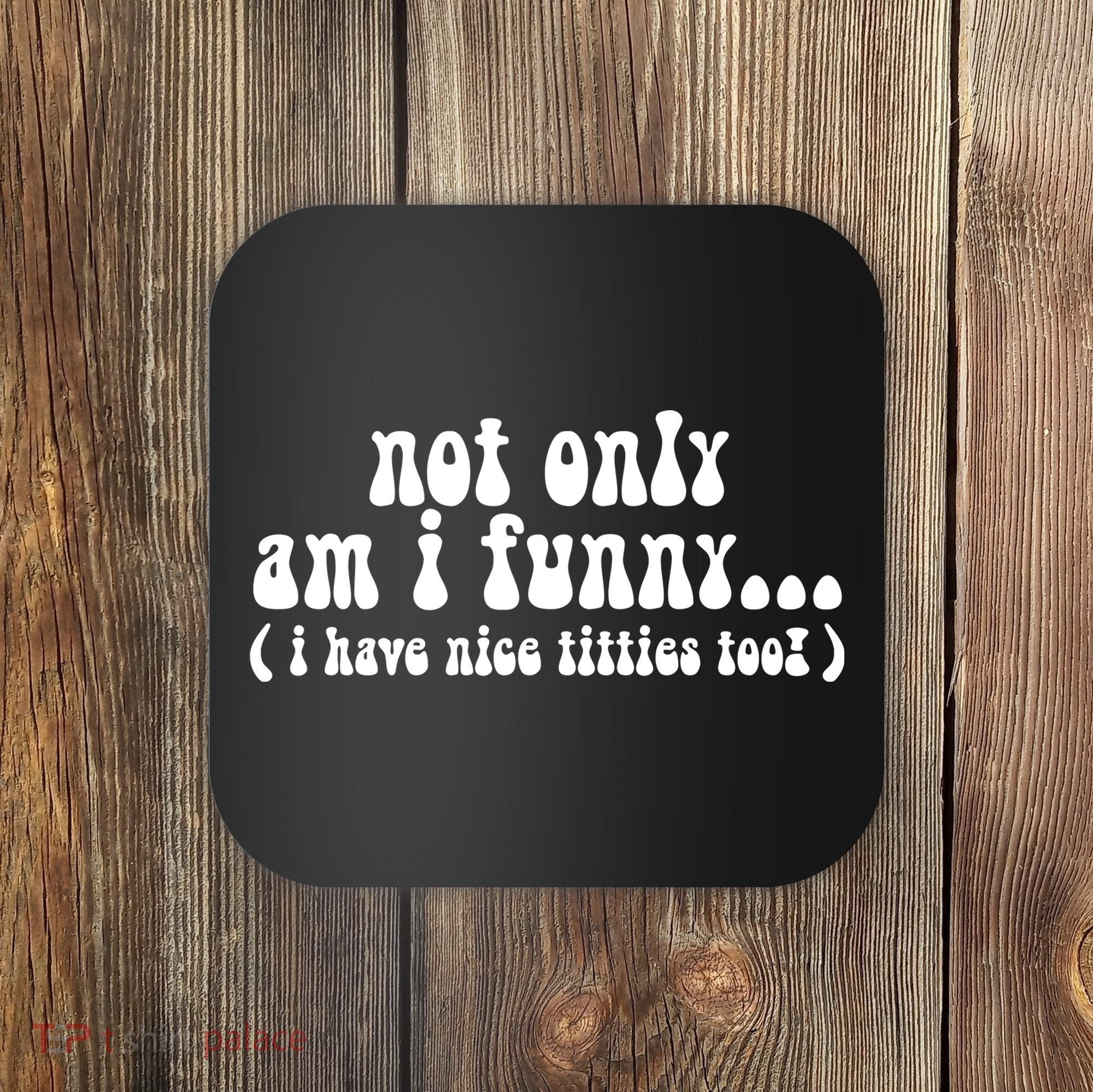 Not Only Am I Funny I Have Nice Titties Too! Coaster