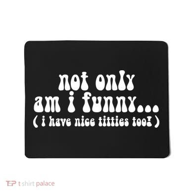 Not Only Am I Funny I Have Nice Titties Too! Mousepad