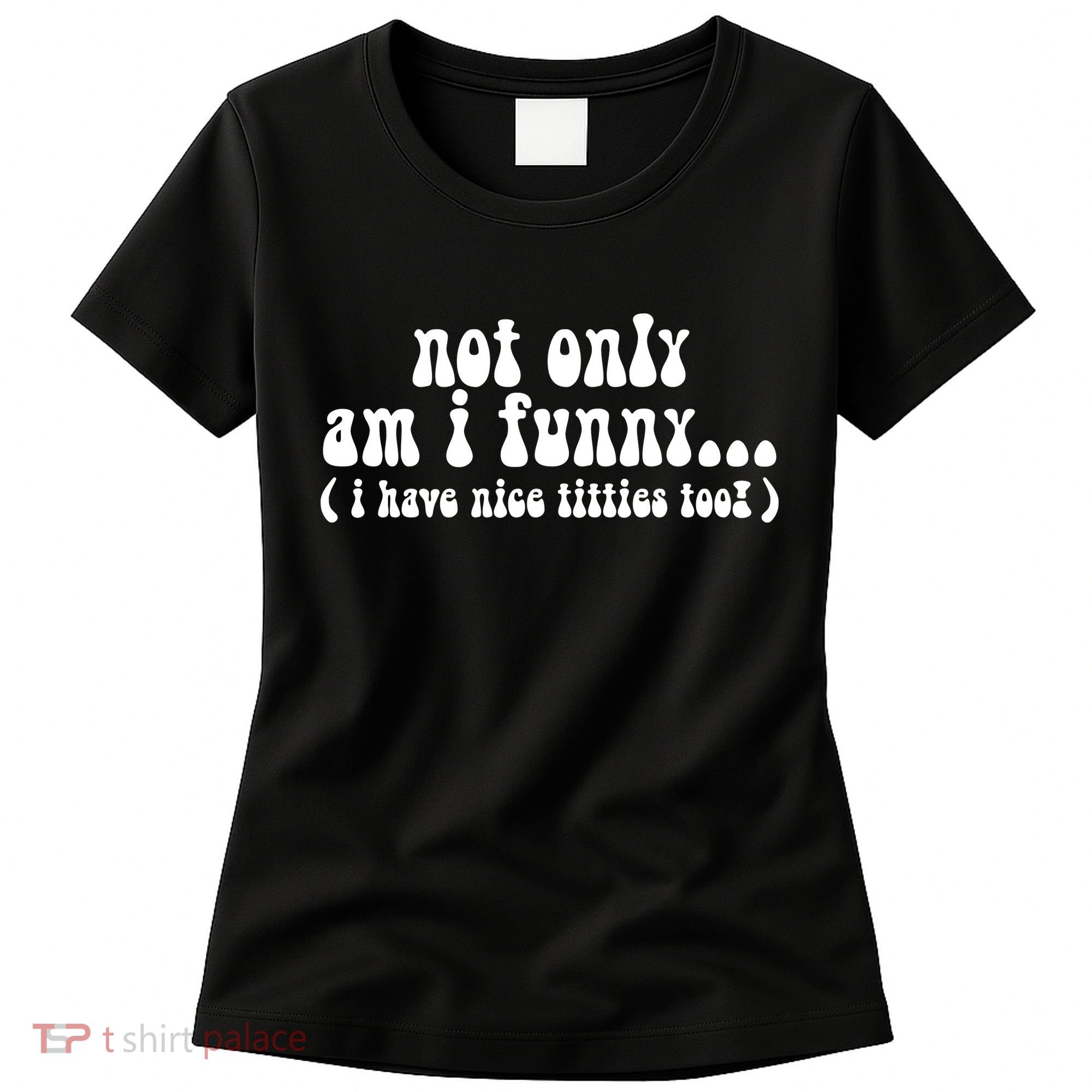 Not Only Am I Funny I Have Nice Titties Too! Women's T-Shirt