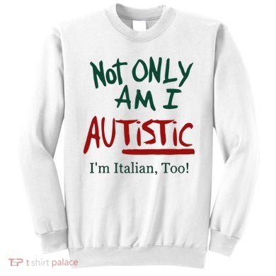 Not Only Am I Autistic I’M Italian Too Sweatshirt