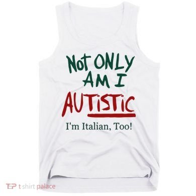 Not Only Am I Autistic I’M Italian Too Tank Top