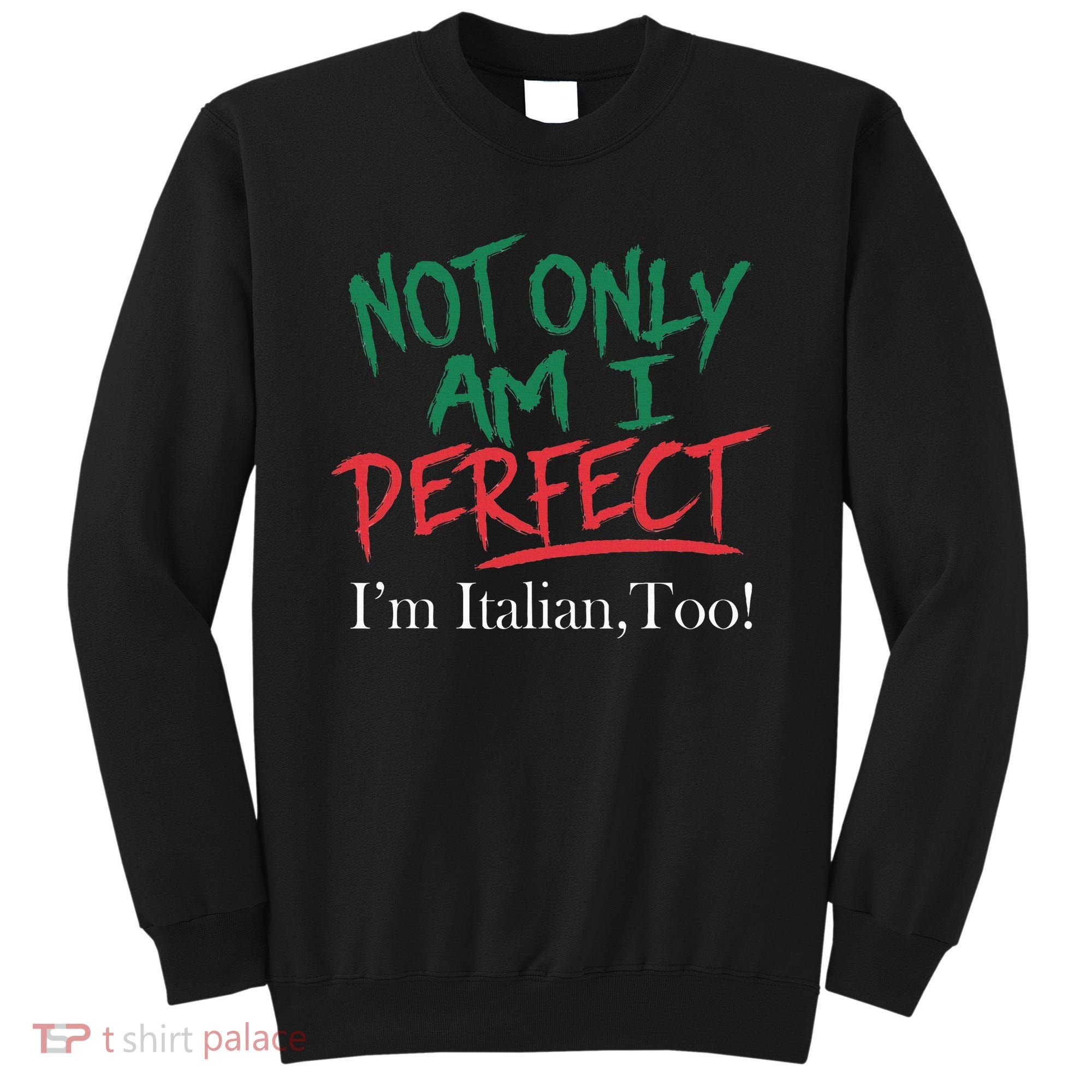 Not Only Am I Perfect IM Italian Too! Apparel Sweatshirt