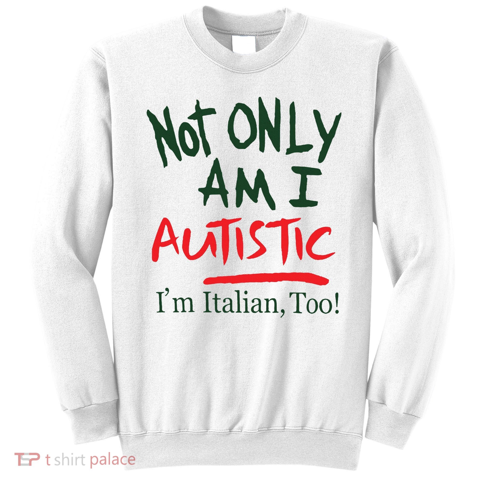 Not Only Am I Autistic IM Italian Too Sweatshirt