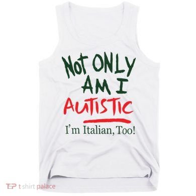 Not Only Am I Autistic IM Italian Too Tank Top