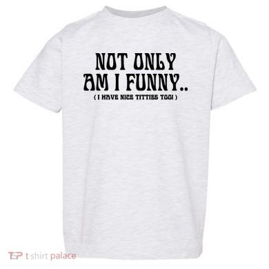 Not Only Am I Funny I Have Nice Titties Too Toddler T-Shirt