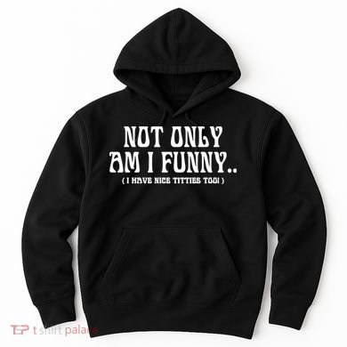 Not Only Am I Funny I Have Nice Titties Too Hoodie