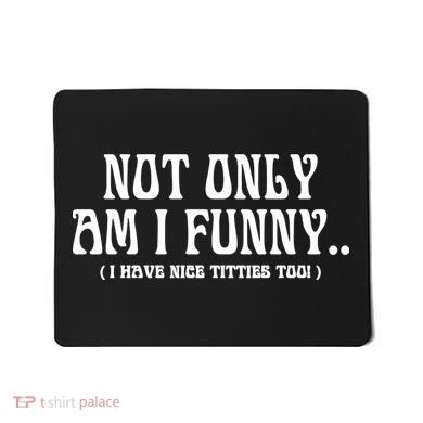 Not Only Am I Funny I Have Nice Titties Too Mousepad