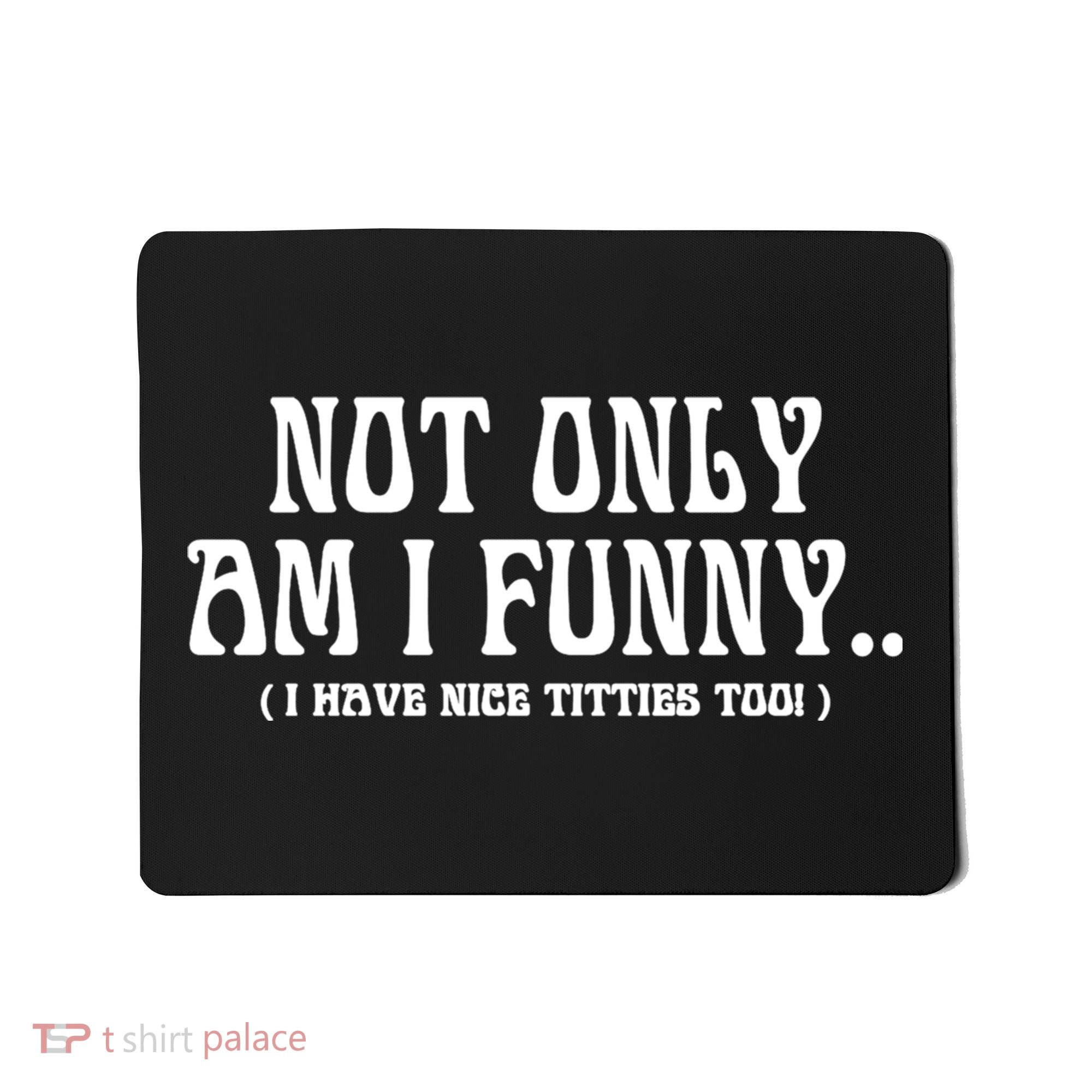 Not Only Am I Funny I Have Nice Titties Too Mousepad