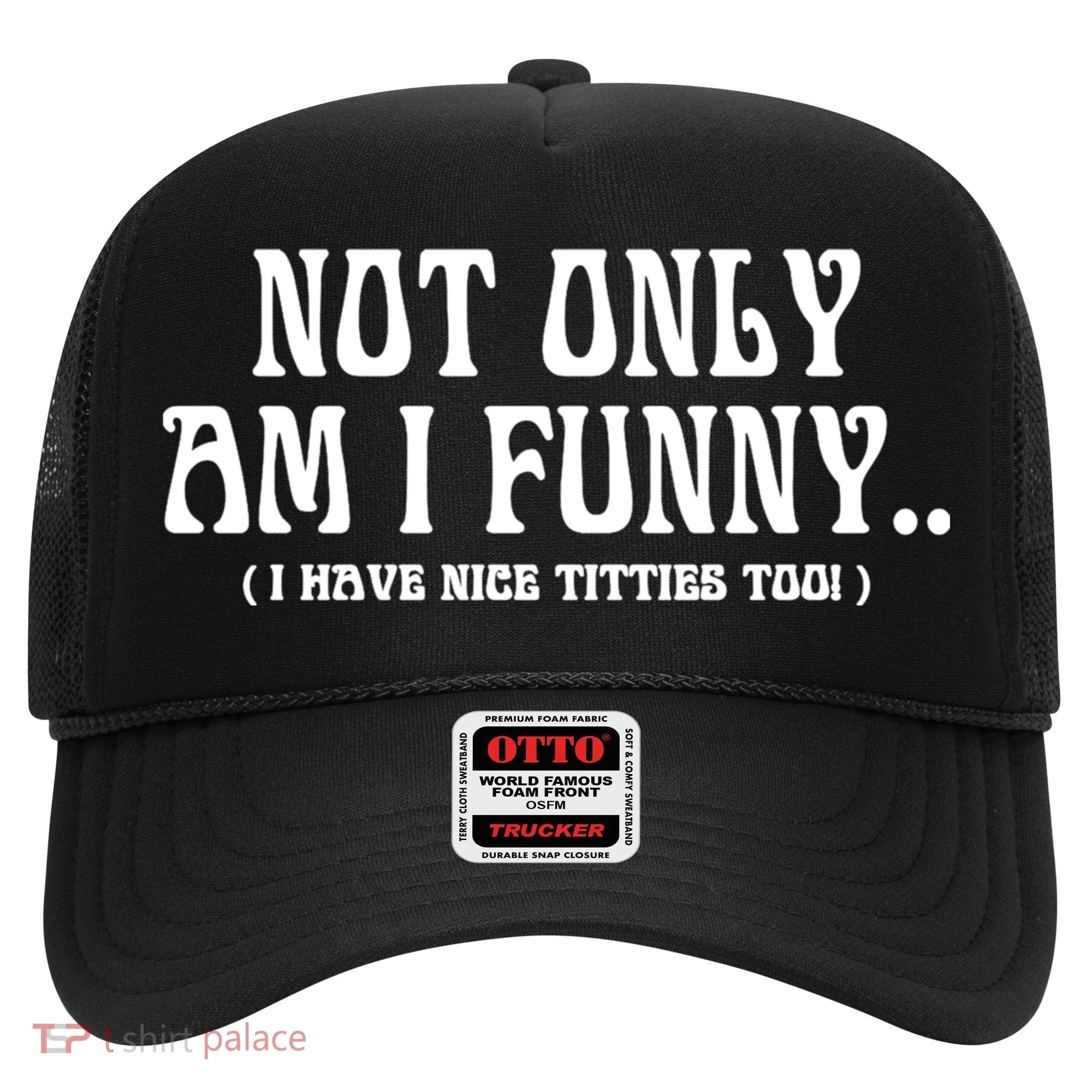 Not Only Am I Funny I Have Nice Titties Too Hat