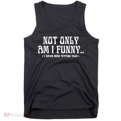 Not Only Am I Funny I Have Nice Titties Too Tank Top
