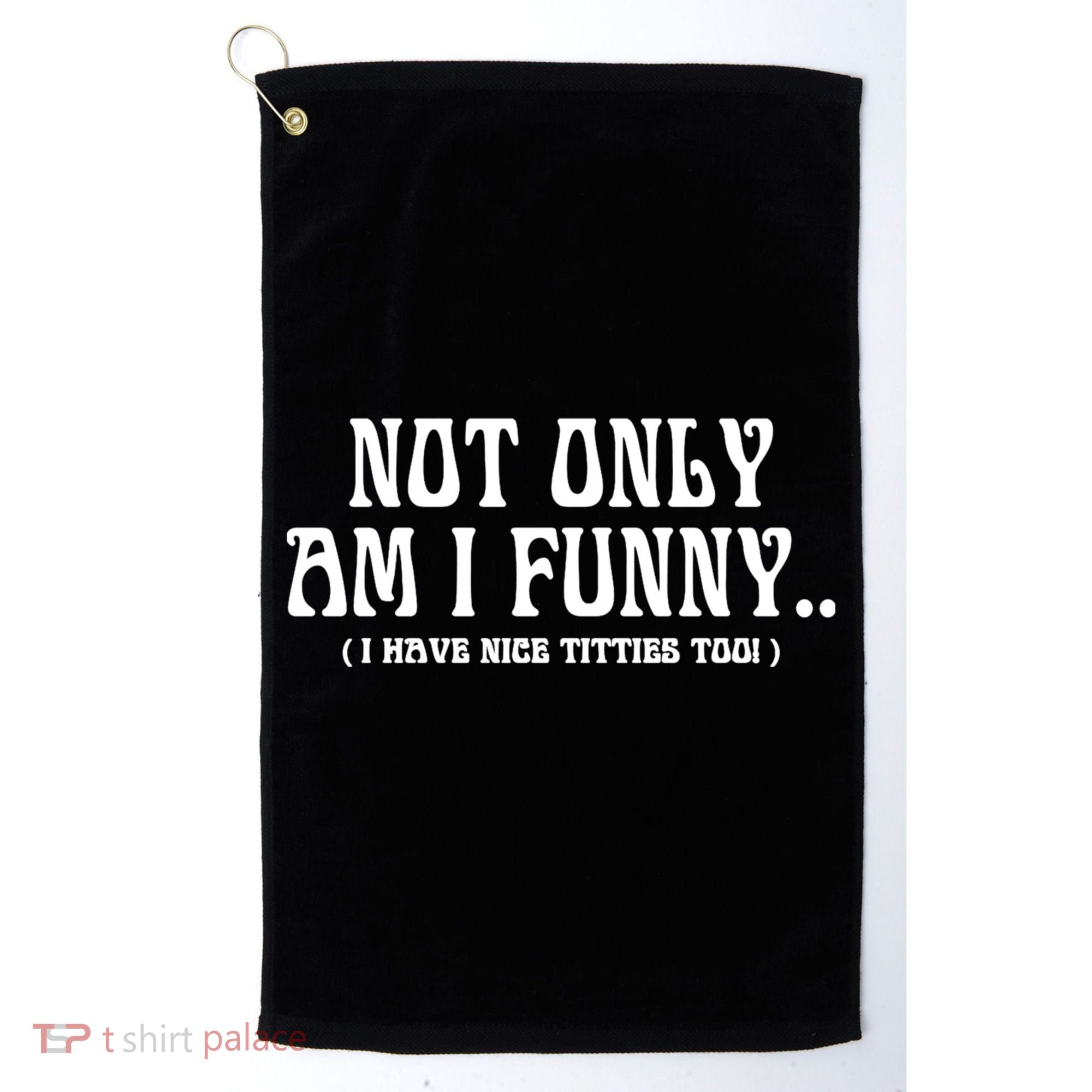 Not Only Am I Funny I Have Nice Titties Too Golf Towel