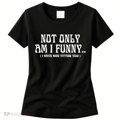 Not Only Am I Funny I Have Nice Titties Too Women's T-Shirt