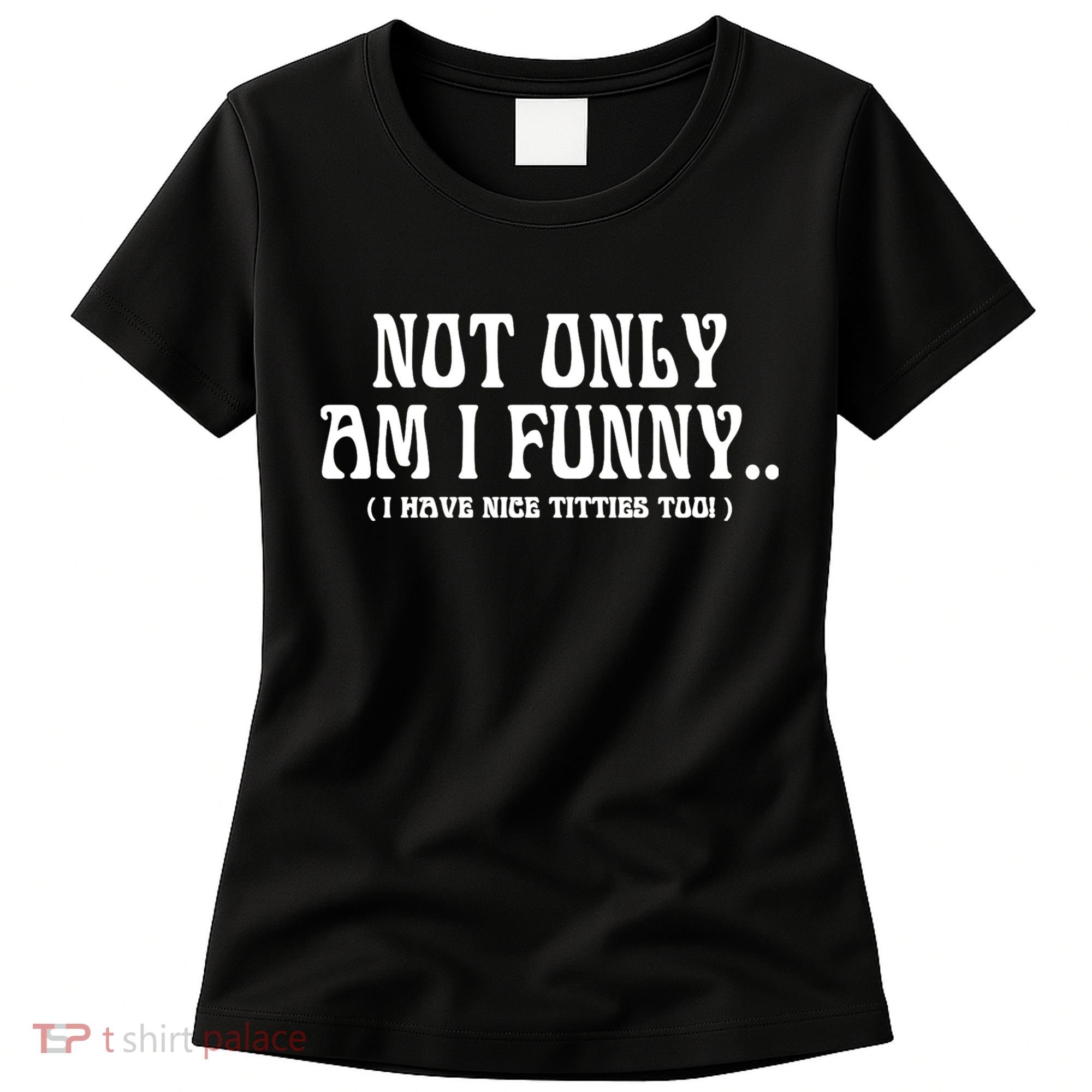 Not Only Am I Funny I Have Nice Titties Too Women's T-Shirt