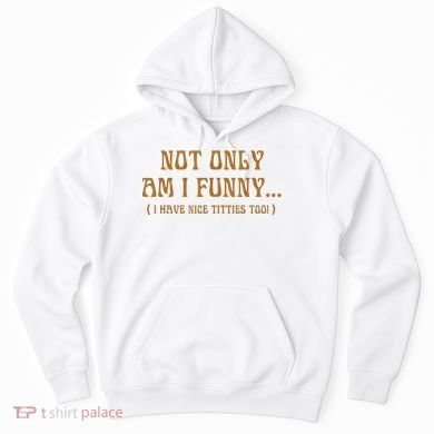 Not Only Am I Funny I Have Nice Titties Too Hoodie