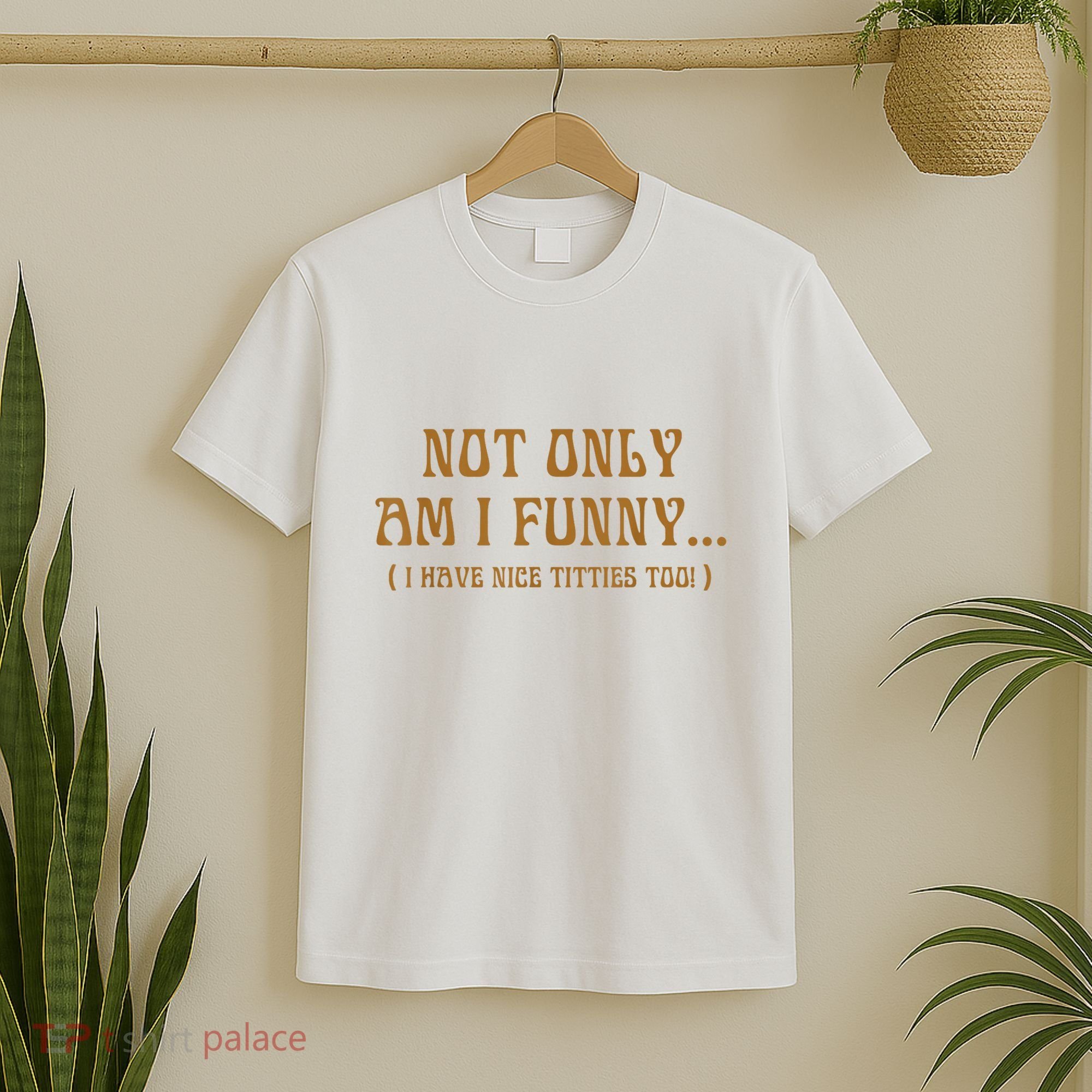 Not Only Am I Funny I Have Nice Titties Too T-Shirt