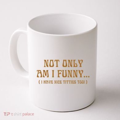 Not Only Am I Funny I Have Nice Titties Too Coffee Mug