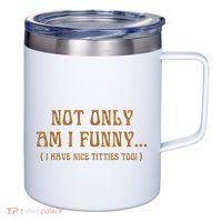 Not Only Am I Funny I Have Nice Titties Too 12oz Stainless Steel Coffee Mug thumb 0