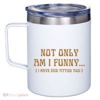 Not Only Am I Funny I Have Nice Titties Too 12oz Stainless Steel Coffee Mug thumb 2