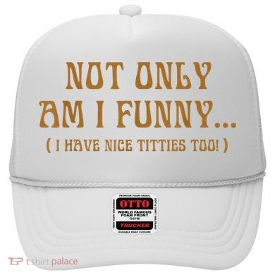 Not Only Am I Funny I Have Nice Titties Too Hat